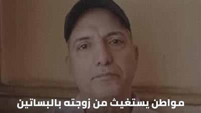 مراتي اتجوزت عليا راجل تاني وخلفت منه.. مواطن يستغيث من زوجته بالبساتين 