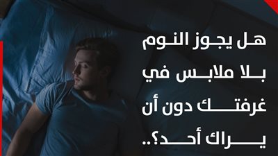 هل يجوز النوم بلا ملابس في غرفتك دون أن يراك أحد؟.. أستاذ بالأزهر يوضح