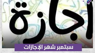 سبتمبر شهر الإجازات.. 10 أيام عطلة رسمية للموظفين والعاملين بالدولة.. اعرفها بالتاريخ